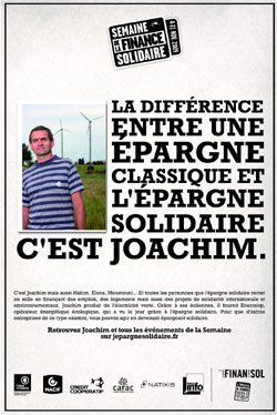 En 2009, la campagne de communication propose 4 affiches différentes, mettant en scène des personnes ayant toutes bénéficié de l’épargne solidaire qui seront diffusées par les établissements financiers, les collectivités et organismes partenaires de la Semaine mais aussi via le réseau d’affichage de la RATP, au sein des métros parisiens.