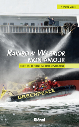 Rainbow Warrior mon amour Trente ans de photos aux côtés de Greenpeace