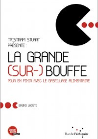 La Grande (sur-)Bouffe Pour en finir avec le gaspillage alimentaire de Bruno Lhoste - Préface de Tristram Stuart - Editions : Rue de l’échiquier.